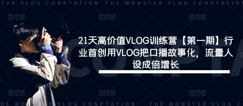21天高价值VLOG训练营【第一期】行业首创用VLOG把口播故事化，流量人设成倍增长-点子口袋网