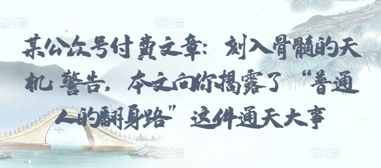 某公众号付费文章：刻入骨髓的天机: 警告，本文向你揭露了 “普通人的翻身路” 这件通天大事-点子口袋网