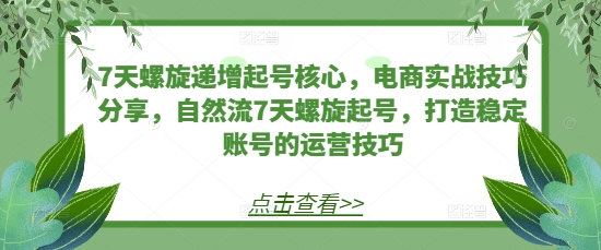 7天螺旋递增起号核心，电商实战技巧分享，自然流7天螺旋起号，打造稳定账号的运营技巧-点子口袋网