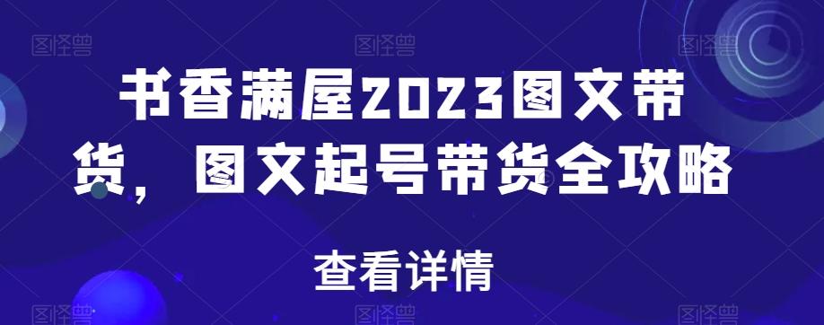 书香满屋2023图文带货，图文起号带货全攻略-点子口袋网