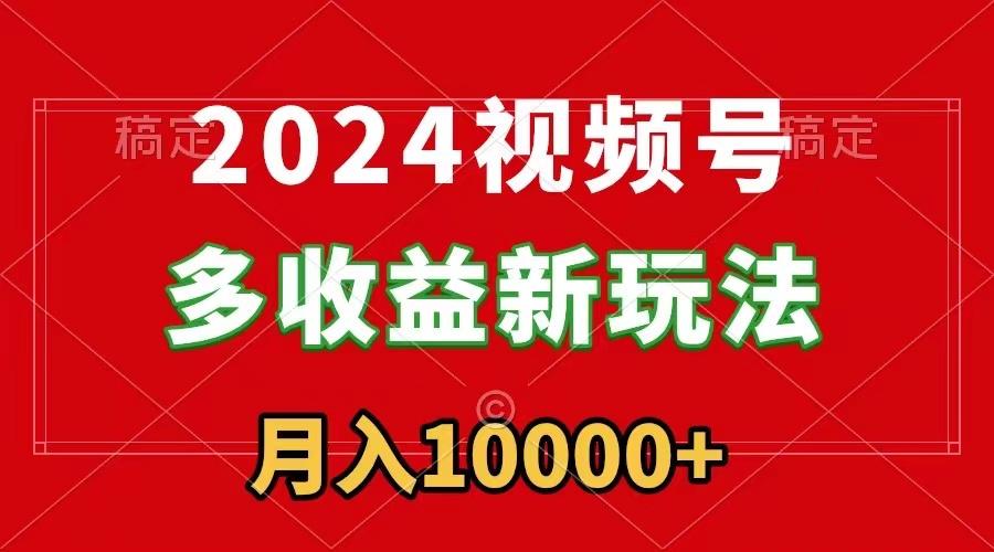 2024视频号多收益新玩法，每天5分钟，月入1w+，新手小白都能简单上手-点子口袋网