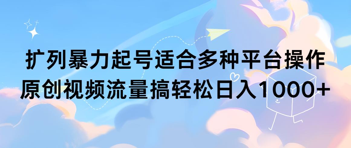 (9251期)扩列暴力起号适合多种平台操作原创视频流量搞轻松日入1000+-点子口袋网