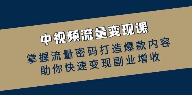 中视频流量变现课：掌握流量密码打造爆款内容，助你快速变现副业增收-点子口袋网