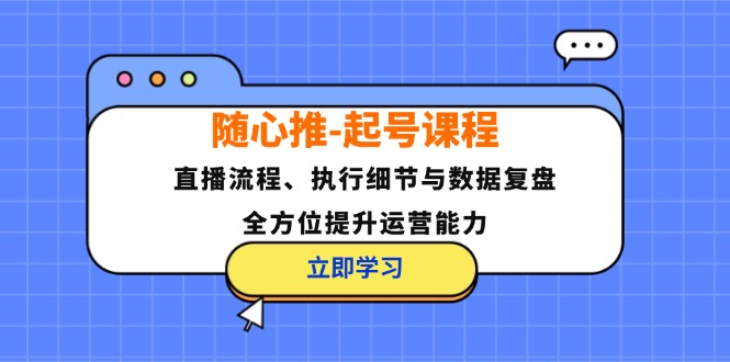 随心推-起号课程：直播流程、执行细节与数据复盘，全方位提升运营能力-点子口袋网