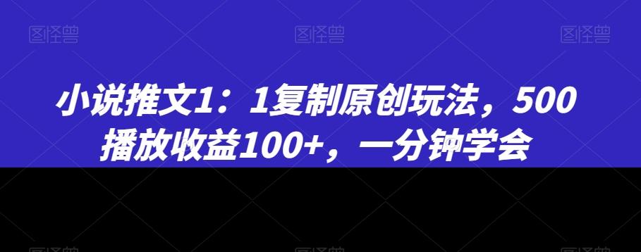 小说推文1：1复制原创玩法，500播放收益100+，一分钟学会【揭秘】-点子口袋网