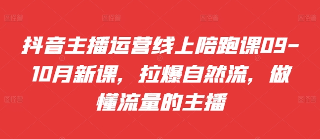 抖音主播运营线上陪跑课09-10月新课，拉爆自然流，做懂流量的主播-点子口袋网