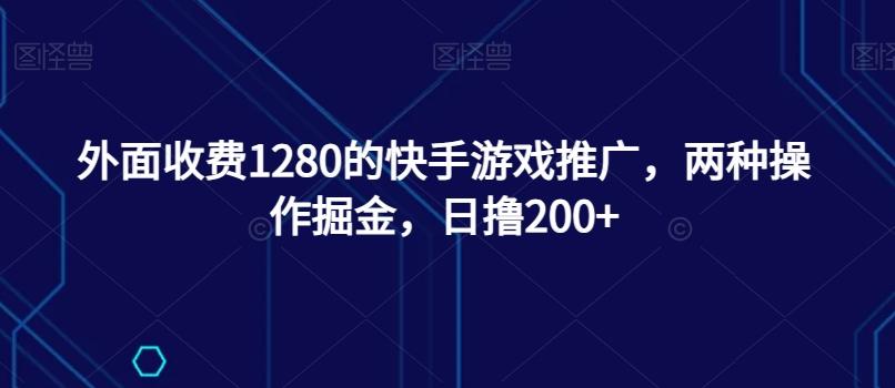 外面收费1280的快手游戏推广，两种操作掘金，日撸200+-点子口袋网