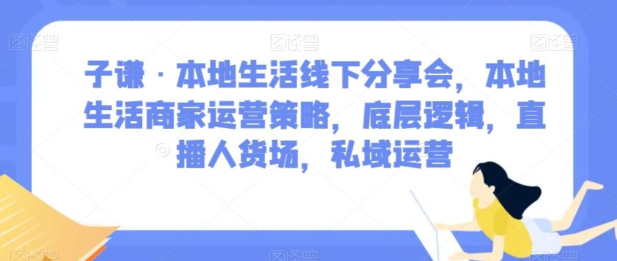 子谦·本地生活线下分享会，本地生活商家运营策略，底层逻辑，直播人货场，私域运营-点子口袋网