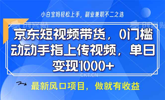 京东短视频带货，0门槛，动动手指上传视频，轻松日入1000+-点子口袋网