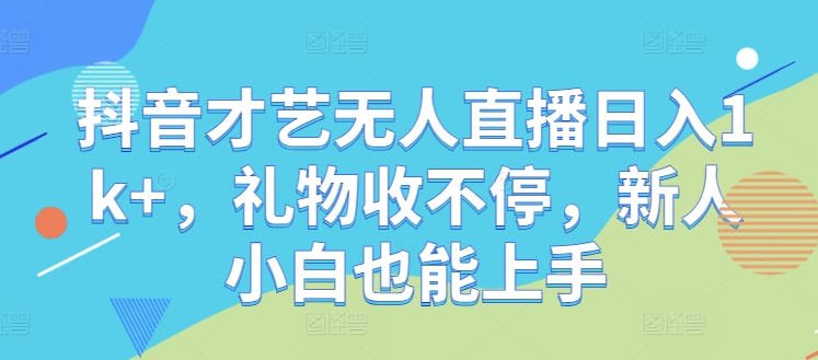 抖音才艺无人直播日入1k+，礼物收不停，新人小白也能上手【揭秘】-点子口袋网