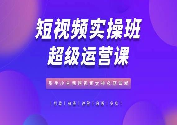 短视频实操班超级运营课，新手小白到短视频大神必修课程-点子口袋网