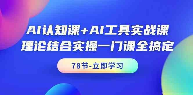 AI认知课+AI工具实战课，理论结合实操一门课全搞定(78节)-点子口袋网