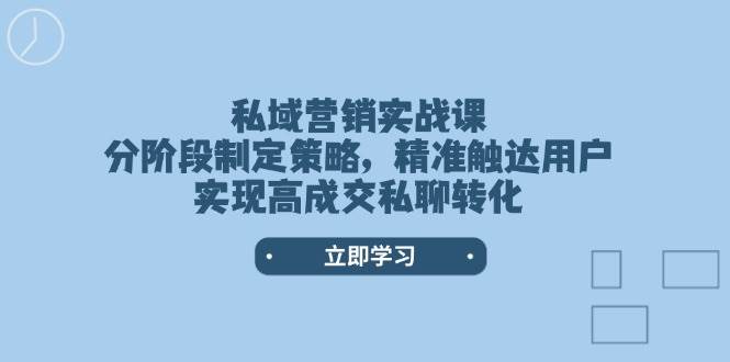 私域营销实战课，分阶段制定策略，精准触达用户，实现高成交私聊转化-点子口袋网
