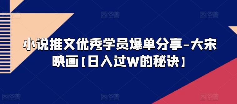 小说推文优秀学员爆单分享-大宋映画【日入过W的秘诀】-点子口袋网