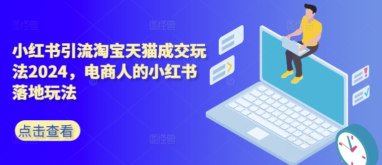 小红书引流淘宝天猫成交玩法2024，电商人的小红书落地玩法-点子口袋网