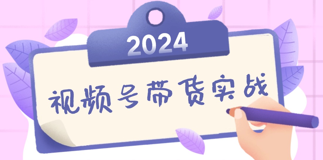 2024视频号最新带货实战课：无人直播/书单号卖货/个人IP口播 (附资料素材-点子口袋网
