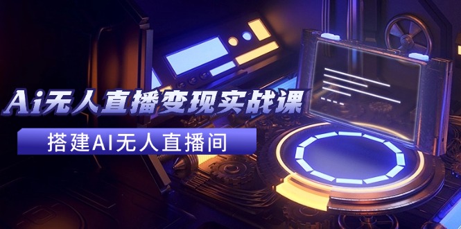 2024全套Ai无人直播变现实战课，搭建AI无人直播间，利用AI赚钱 (24节课-点子口袋网