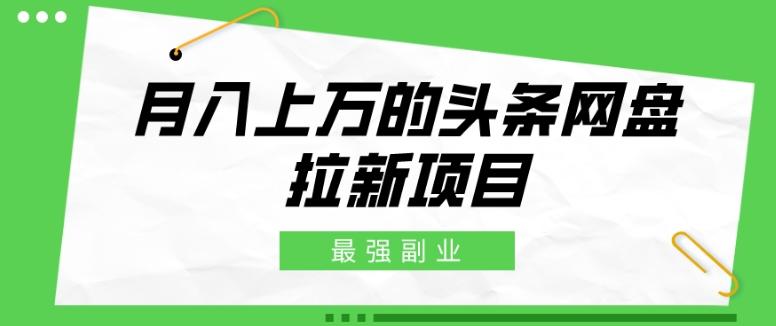 最强副业，月入上万的头条网盘拉新项目，小白新手轻松上手-点子口袋网