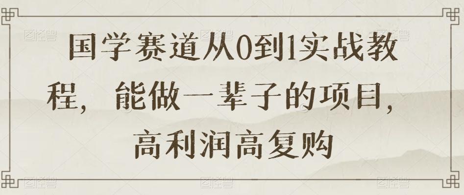 国学赛道从0到1实战教程，能做一辈子的项目，高利润高复购-点子口袋网