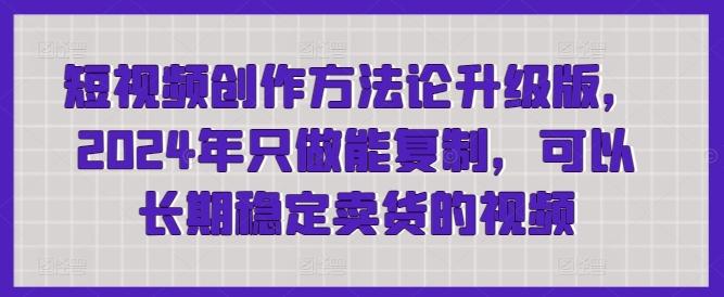 短视频创作方法论升级版，2024年只做能复制，可以长期稳定卖货的视频-点子口袋网