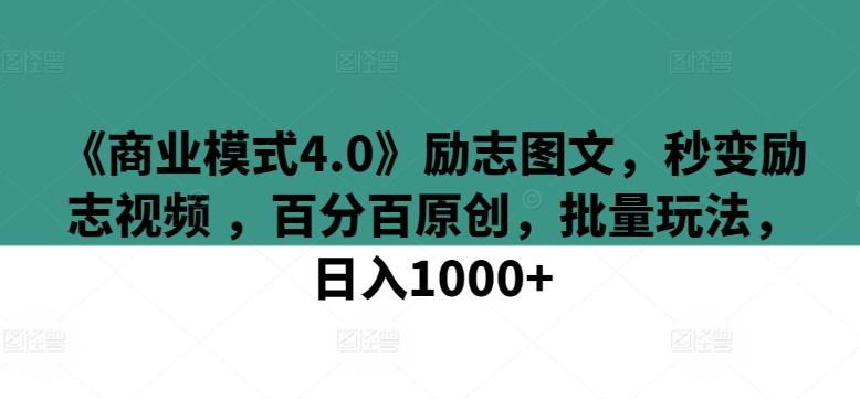 《商业模式4.0》励志图文，秒变励志视频 ，百分百原创，批量玩法，日入1000+【揭秘】-点子口袋网