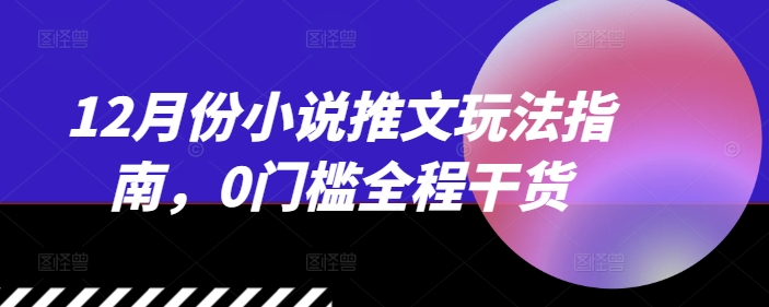 12月份小说推文玩法指南，0门槛全程干货-点子口袋网