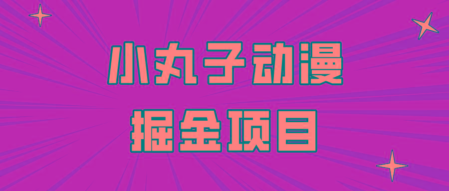 日入300的小丸子动漫掘金项目，简单好上手，适合所有朋友操作！-点子口袋网
