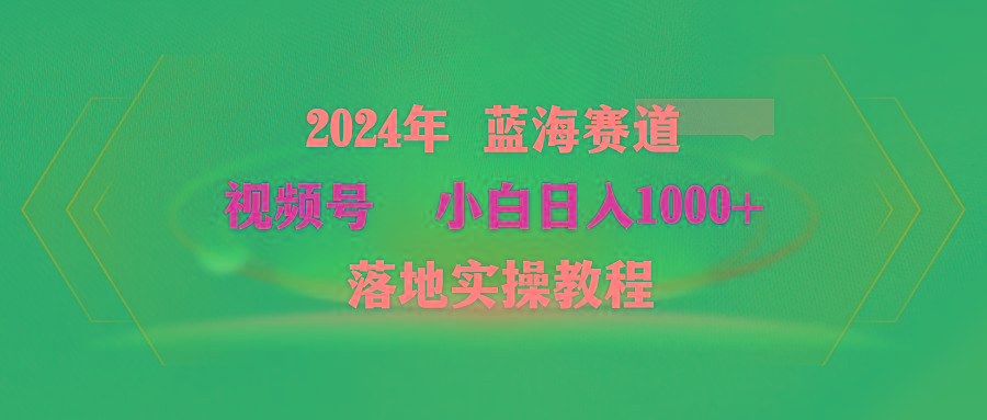 (9515期)2024年蓝海赛道 视频号  小白日入1000+ 落地实操教程-点子口袋网