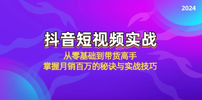 抖音短视频实战：从零基础到带货高手，掌握月销百万的秘诀与实战技巧-点子口袋网