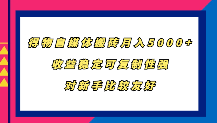得物自媒体搬砖，月入5000+，收益稳定可复制性强，对新手比较友好-点子口袋网
