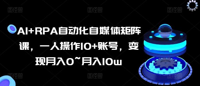 AI+RPA自动化自媒体矩阵课，一人操作10+账号，变现月入0~月入10w-点子口袋网