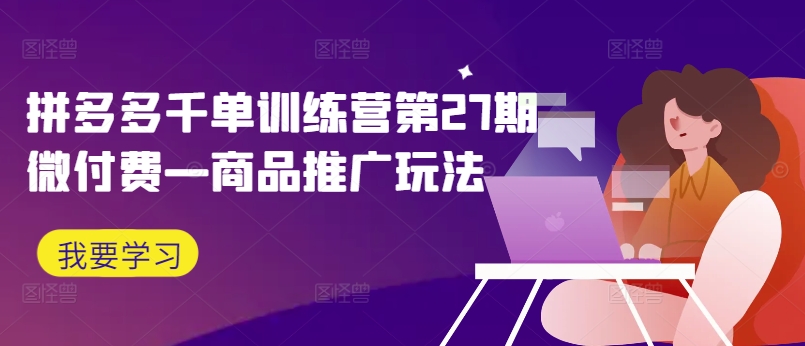 拼多多千单训练营第27期微付费—商品推广玩法-点子口袋网