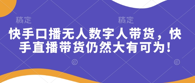 快手口播无人数字人带货，快手直播带货仍然大有可为!-点子口袋网