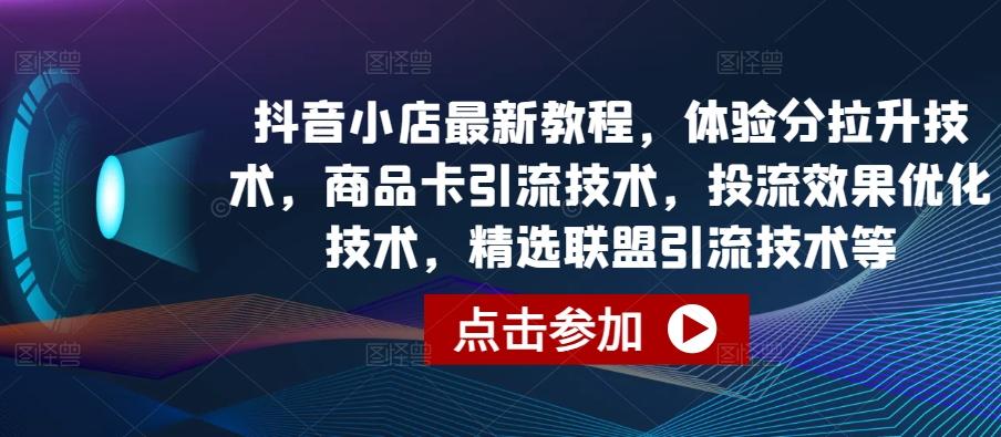 抖音小店最新教程，体验分拉升技术，商品卡引流技术，投流效果优化技术，精选联盟引流技术等-点子口袋网