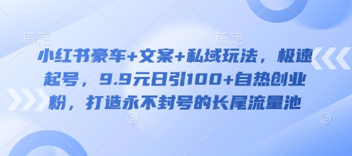 小红书豪车+文案+私域玩法，极速起号，9.9元日引100+自热创业粉，打造永不封号的长尾流量池-点子口袋网