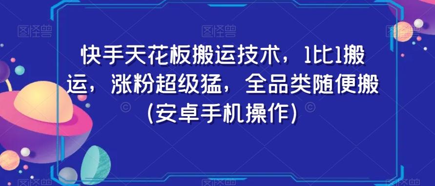 快手天花板搬运技术，1比1搬运，涨粉超级猛，全品类随便搬（安卓手机操作）-点子口袋网