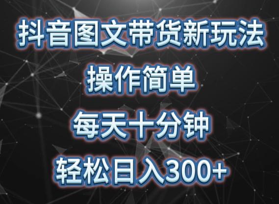 抖音图文带货新玩法， 操作简单，每天十分钟，轻松日入300+，可矩阵操作【揭秘】-点子口袋网