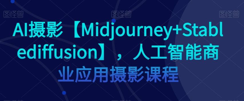 AI摄影【Midjourney+Stablediffusion】，人工智能商业应用摄影课程-点子口袋网