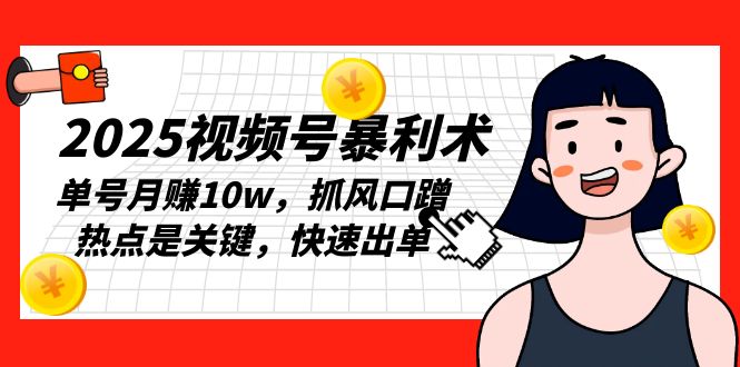 2025视频号暴利术，单号月赚10w，抓风口蹭热点是关键，快速出单-点子口袋网