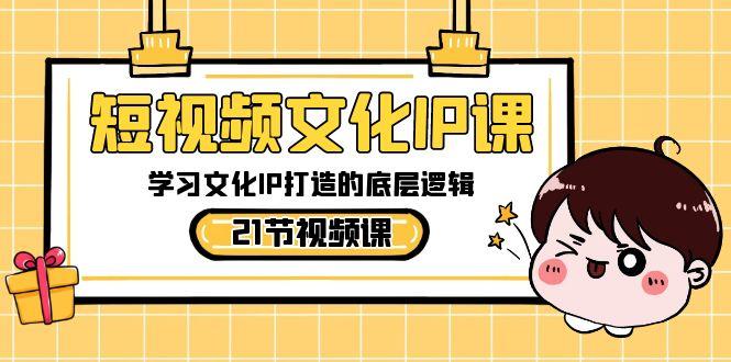 短视频文化IP课，学习文化IP打造的底层逻辑(21节课)-点子口袋网