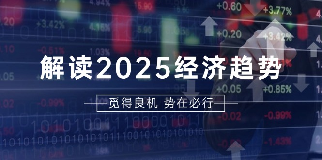 解读2025经济趋势、美股、A港股等资产前景判断，助您抢先布局未来投资-点子口袋网