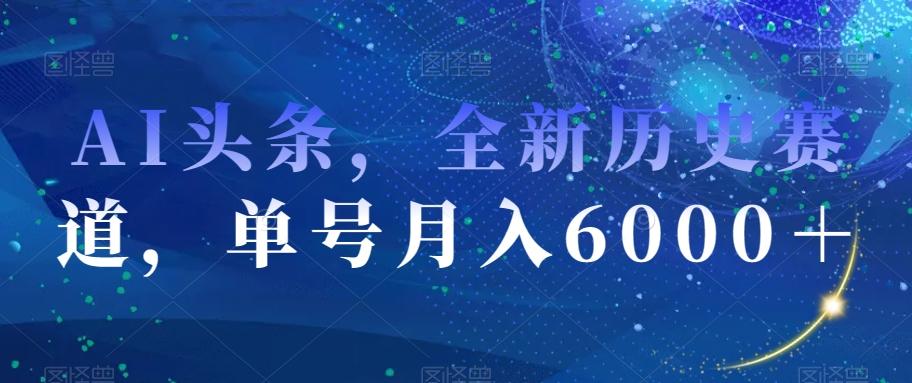 AI头条，全新历史赛道，单号月入6000＋【揭秘】-点子口袋网