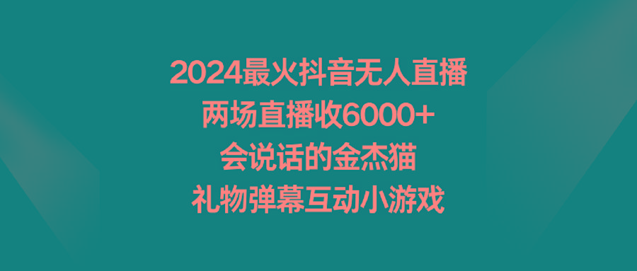 2024最火抖音无人直播，两场直播收6000+会说话的金杰猫 礼物弹幕互动小游戏-点子口袋网