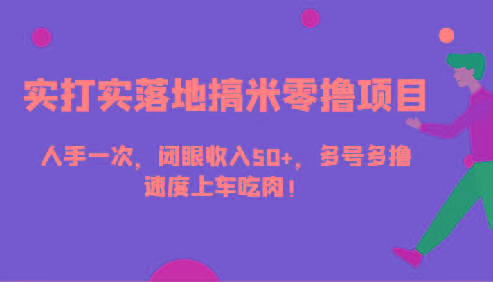 实打实落地搞米零撸项目，人手一次，闭眼收入50+，多号多撸，速度上车吃肉！-点子口袋网