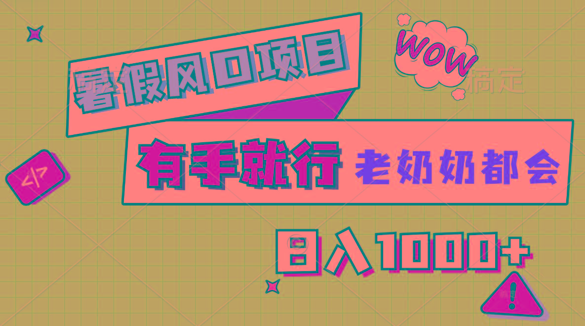 暑假风口项目，有手就行，老奶奶都会，轻松日入1000+-点子口袋网