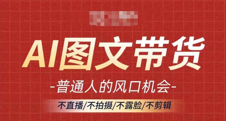 AI图文带货流量新趋势，普通人的风口机会，不直播/不拍摄/不露脸/不剪辑，轻松实现月入过万-点子口袋网