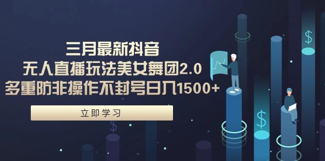 (9458期)三月最新抖音无人直播玩法美女舞团2.0，多重防非操作不封号日入1500+ 小...-点子口袋网
