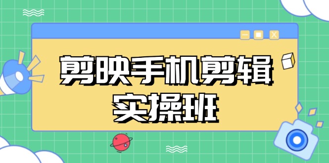 剪映手机剪辑实战班，从入门到精通，抖音爆款视频制作秘籍分段讲解-点子口袋网