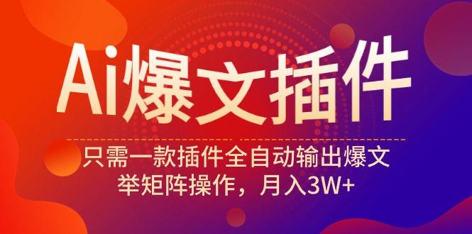 (9725期)Ai爆文插件，只需一款插件全自动输出爆文，举矩阵操作，月入3W+-点子口袋网