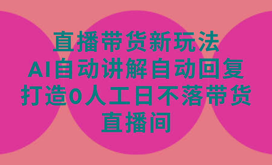 (9328期)直播带货新玩法，AI自动讲解自动回复 打造0人工日不落带货直播间-教程+软件-点子口袋网